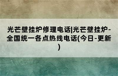 光芒壁挂炉修理电话|光芒壁挂炉-全国统一各点热线电话(今日-更新)